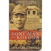 The Bone Man Of Kokoda. The Extraordinary Story Of Kokichi Nishimura And The Kokoda Track