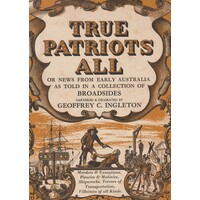 True Patriots All. Or News From Early Australia As Told In A Collection Of Broadsides