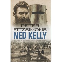 Ned Kelly. The Story Of Australia's Most Notorious Legend