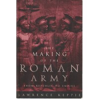 The Making Of The Roman Army. From Republic To Empire