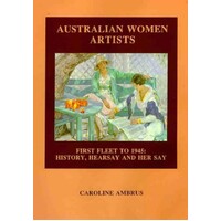 Australian Women Artists. First Fleet to 1945. History, Hear Say And Her Say