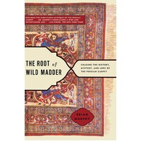 The Root Of Wild Madder. Chasing The History, Mystery, And Lore Of The Persian Carpet