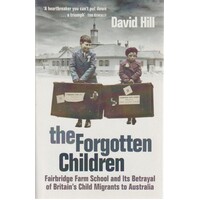 The Forgotten Children. Fairbridge Farm School And Its Betrayal Of Britain's Child Migrants To Australia