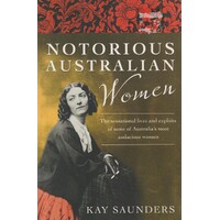 Notorious Australian Women. The Sensational Lives And Exploits Of Some Of Australia's Most Audacious Women