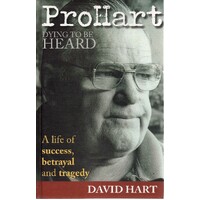 Pro Hart. Dying To Be Heard. A Life Of Success, Betrayal And Tragedy.