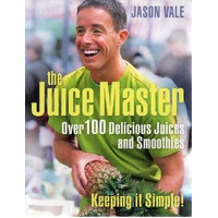 The Juice Master. Over 100 Delicious Juices And Smoothies. Keeping It Simple    