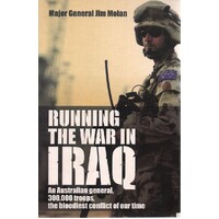 Running The War In Iraq. An Australian General, 300,000 Troops, The Bloodiest Conflict Of Our Time