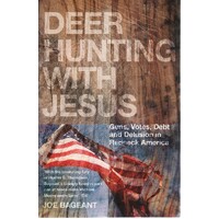 Deer Hunting With Jesus. Guns, Votes, Debt And Delusion In Redneck America