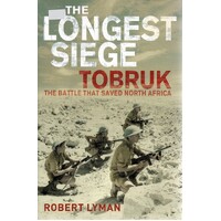 The Longest Siege Tobruk. The Battle That Saved North Africa