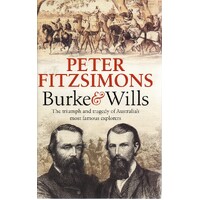 Burke And Wills. The Triumph And Tragedy Of Australia's Most Famous Explorers
