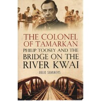The Colonel Of Tamarkan. Philip Toosey And The Bridge On The River Kwai
