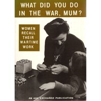 What Did You Do In The War, Mum. Women Recall Their Wartime Work