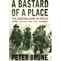 A Bastard Of A Place. The Australians In Papua, Kokoda, Milne Bay, Gona, Buna, Sanananda