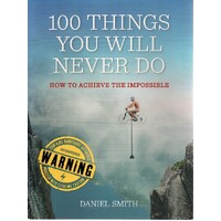 100 Things You Will Never Do. And How To Achieve The Impossible