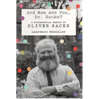 And How Are You, Dr. Sacks. A Biographical Memoir Of Oliver Sacks