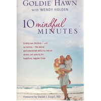 10 Mindful Minutes. Giving Our Children - And Ourselves - The Skills To Reduce Stress And Anxiety For Healthier, Happier Lives