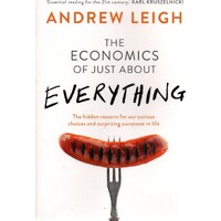 The Economics Of Just About Everything. The Hidden Reasons For Our Curious Choices And Surprising Successes