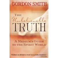 The Unbelievable Truth. A Medium's Guide To The Spirit World