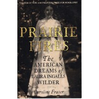 Prairie Fires. The American Dreams Of Laura Ingalls Wilder