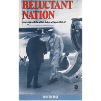 Reluctant Nation. Australia And The Allied Defeat Of Japan 1942-45