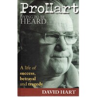 Pro Hart. Dying To Be Heard. A Life Of Success, Betrayal And Tragedy.