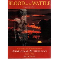 Blood On The Wattle. Massacres And Maltreatment Of Australian Aborigines Since 1788