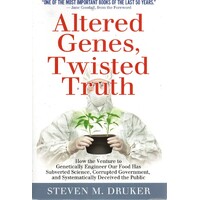 Altered Genes, Twisted Truth. How The Venture To Genetically Engineer Our Food Has Subverted Science, Corrupted Government, And Systematically Deceive