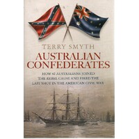 Australian Confederates. How 42 Australians Joined The Rebel Cause And Fired The Last Shot In The American Civil War