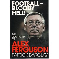Football - Bloody Hell. The Biography Of Alex Ferguson