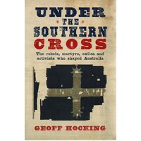 Under The Southern Cross. The Rebels, Martyrs, Exiles And Activists Who Shaped Australia