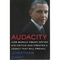 Audacity. How Barack Obama Defied His Critics And Created A Legacy That Will Prevail
