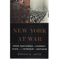 New York At War. Four Centuries Of Combat, Fear, And Intrigue In Gotham