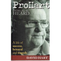 Pro Hart. Dying To Be Heard. A Life Of Success, Betrayal And Tragedy.