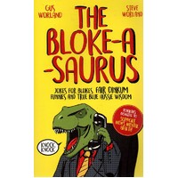 The Bloke-A-Saurus. Jokes For Blokes, Fair Dinkum Funnies And True Blue Aussie Wisdom