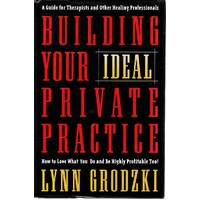 Building Your Ideal Private Practice. A Guide For Therapists And Other Healing Professionals