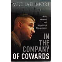 In The Company Of Cowards. Bush, Howard And Injustice At Guantanamo