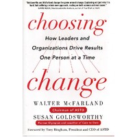Choosing Change. How Leaders And Organizations Drive Results One Person At A Time