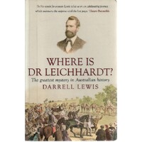 Where Is Dr Leichhardt. The Greatest Mystery In Australian History