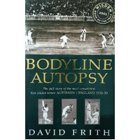 Bodyline Autopsy. The Full Story Of The Most Sensational Test Cricket Series Australia V England 1932-33