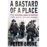 A Bastard Of A Place. The Australians In Papua, Kokoda, Milne Bay, Gona, Buna, Sanananda