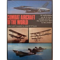 Combat Aircraft Of The World. An Authoritative Guide To Every Combat Aircraft In The World From 1909 To The Present
