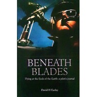 Beneath Blades. Flying To At The Ends Of The Earth - A Pilots Journal