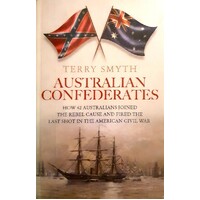 Australian Confederates. How 42 Australians Joined The Rebel Cause And Fired The Last Shot In The American Civil War