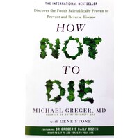How Not To Die. Discover The Foods Scientifically Proven To Prevent And Reverse Disease