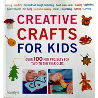 Creative Crafts For Kids. Over 100 Fun Projects For Two To Ten Year Olds
