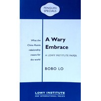 A Wary Embrace. A Lowy Institute Paper. Penguin Special. What the China-Russia Relationship Means For The World
