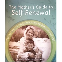 Mother's Guide To Self-Renewal. How To Reclaim, Rejuvenate And Re-Balance Your Life