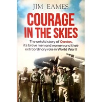 Courage In The Skies. The Untold Story Of Qantas, Its Brave Men And Women And Their Extraordinary Role In World War II
