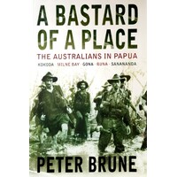 A Bastard Of A Place. The Australians In Papua, Kokoda, Milne Bay, Gona, Buna, Sanananda