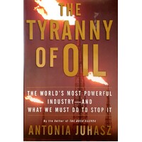 The Tyranny Of Oil. The World's Most Powerful Industry - And What We Must Do To Stop It
